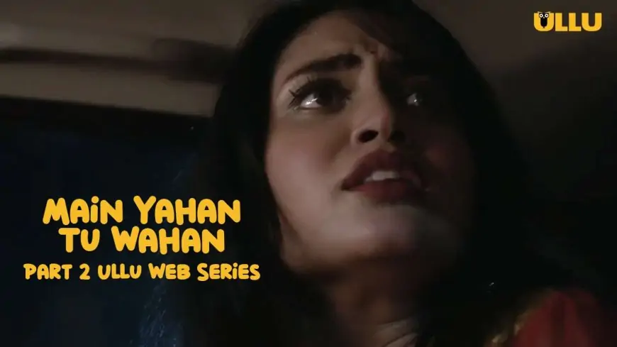 Main Yahan Tu Wahan Part 2 Ullu Web Series: Watch Online and Download