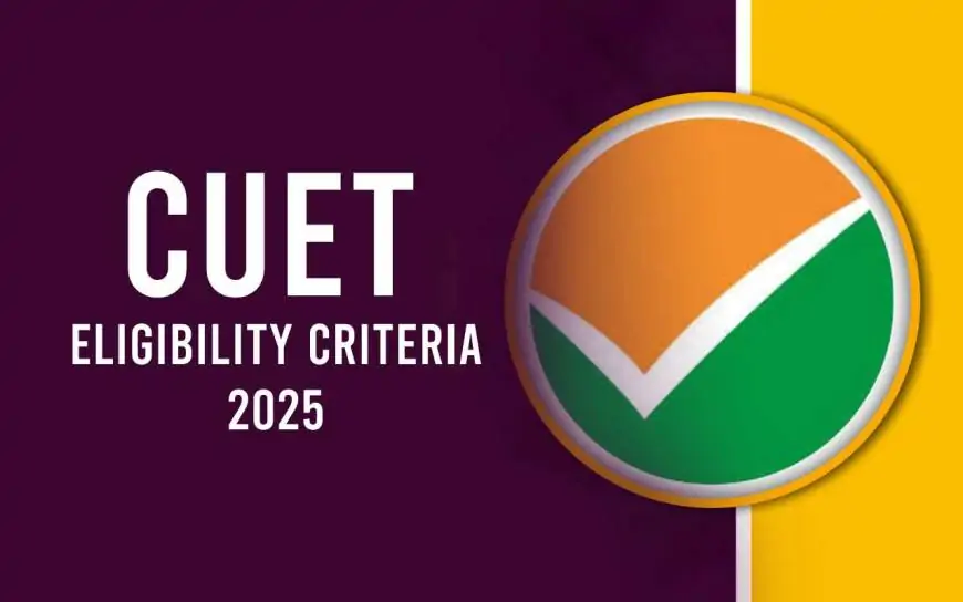 CUET Eligibility Criteria 2025 Age Limit, Qualification, Nationality, And No Of Attempts