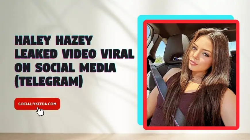 Haley Hazey Leaked Video Viral On Social Media (Telegram)