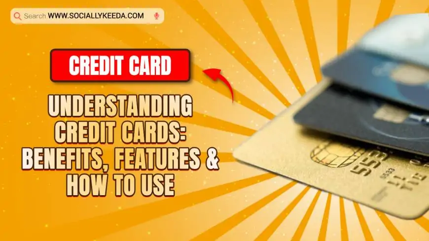 Understanding Credit Cards: Benefits, Features & How to Use