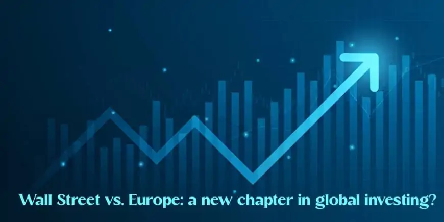 Wall Street vs. Europe: a new chapter in global investing?